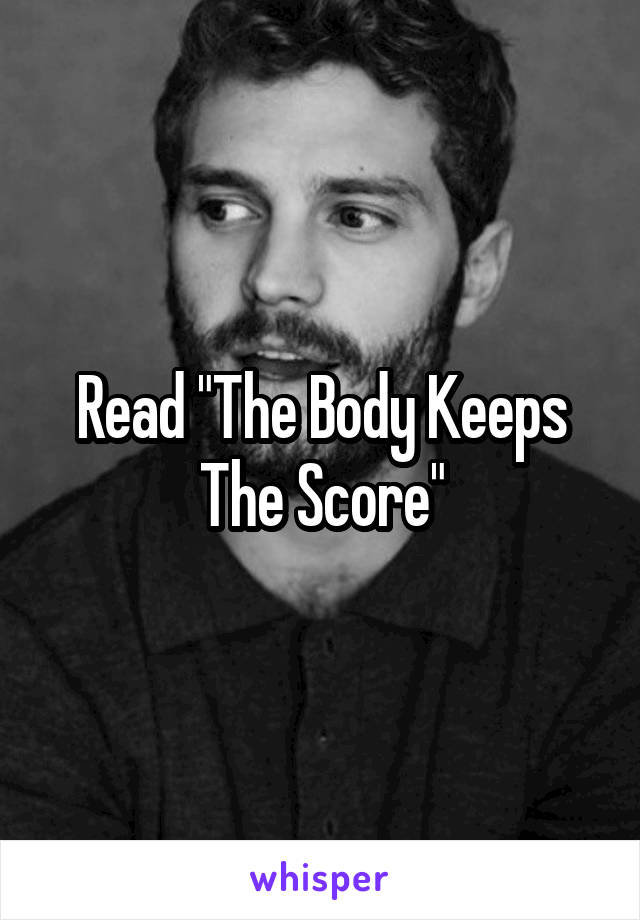 Read "The Body Keeps The Score"