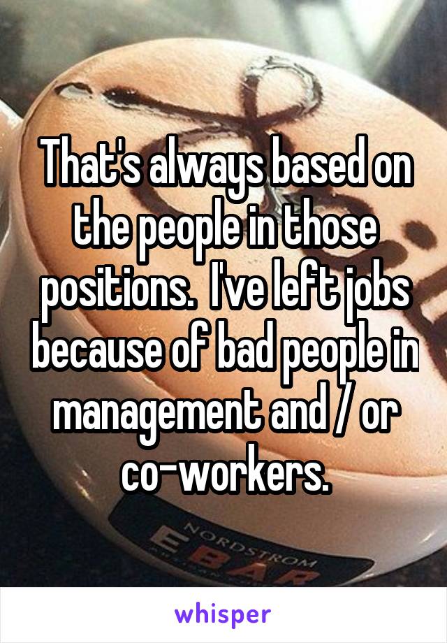 That's always based on the people in those positions.  I've left jobs because of bad people in management and / or co-workers.