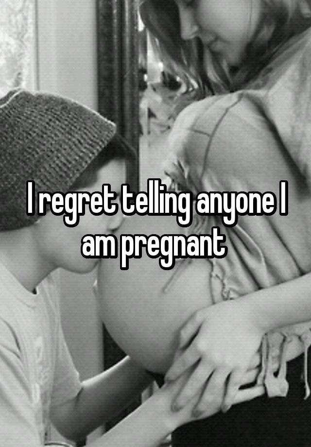 I regret telling anyone I am pregnant 