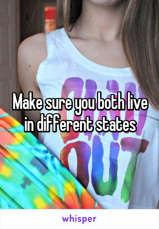 Make sure you both live in different states