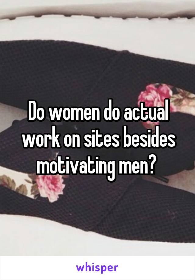 Do women do actual work on sites besides motivating men? 