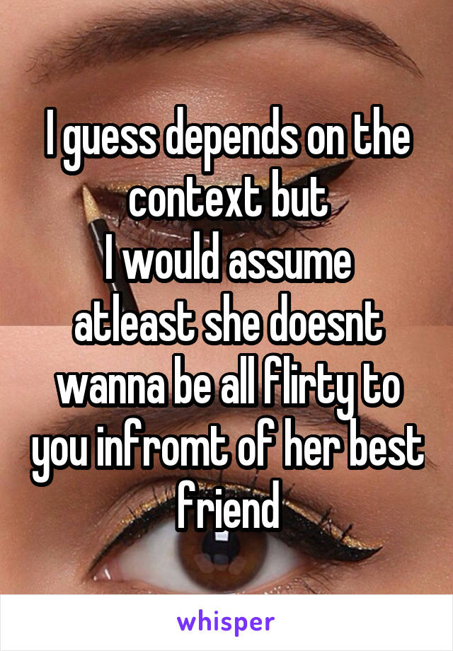 I guess depends on the context but
I would assume atleast she doesnt wanna be all flirty to you infromt of her best friend