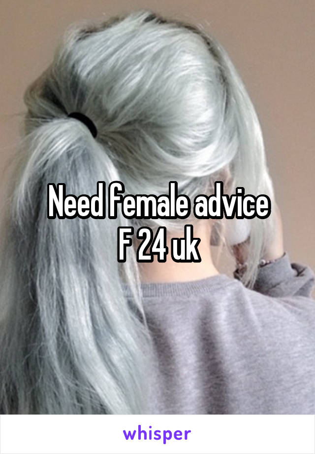 Need female advice
F 24 uk