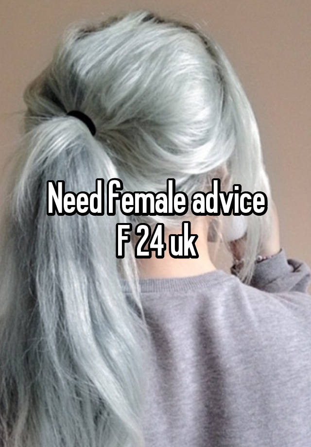 Need female advice
F 24 uk