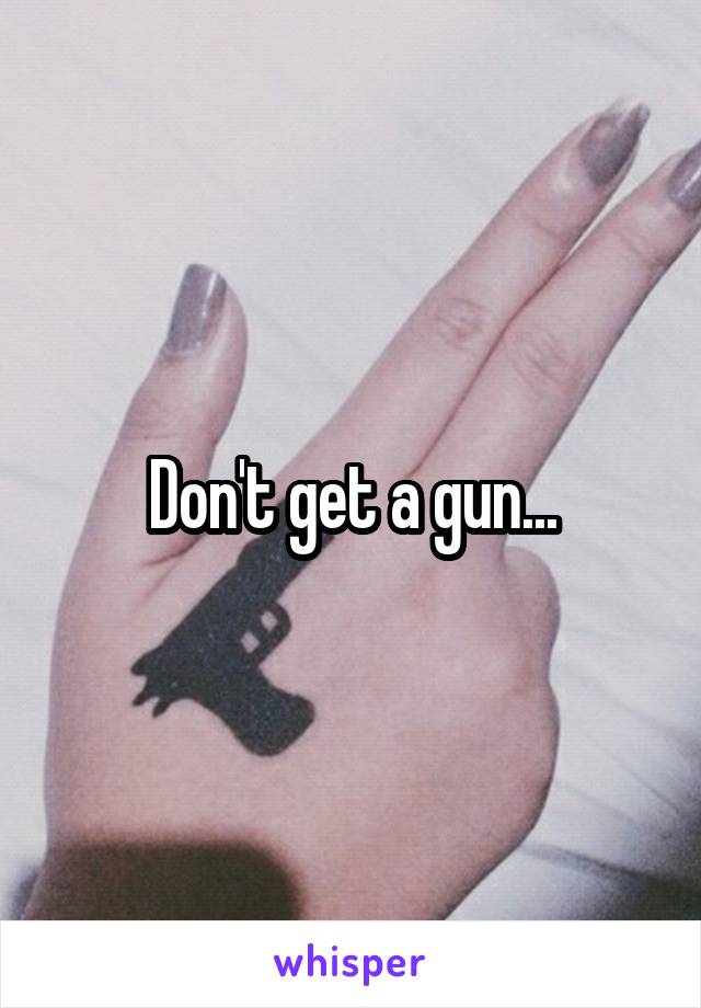 Don't get a gun...