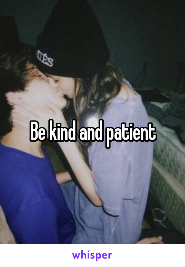 Be kind and patient