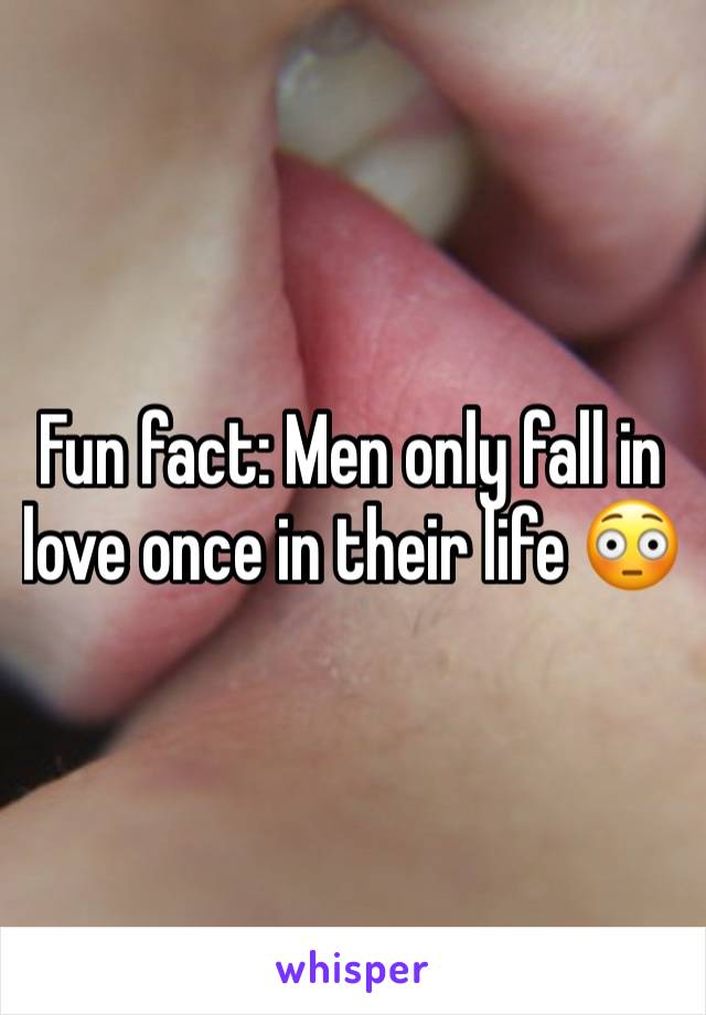 Fun fact: Men only fall in love once in their life 😳