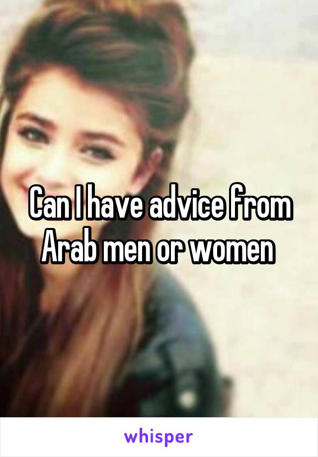 Can I have advice from Arab men or women 