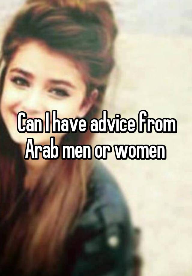 Can I have advice from Arab men or women 