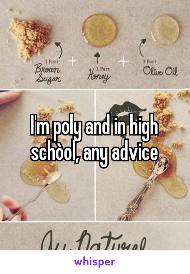 I'm poly and in high schòol, any advice