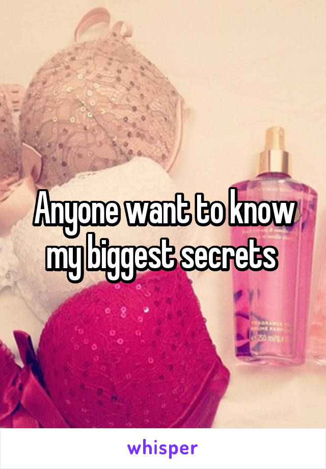 Anyone want to know my biggest secrets 