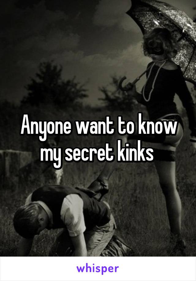 Anyone want to know my secret kinks 