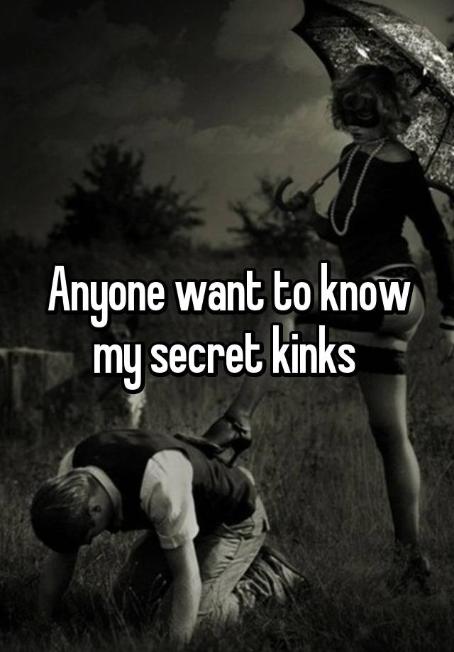 Anyone want to know my secret kinks 