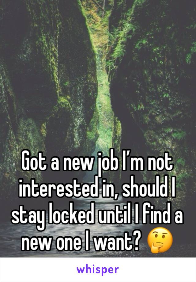 Got a new job I’m not interested in, should I stay locked until I find a new one I want? 🤔