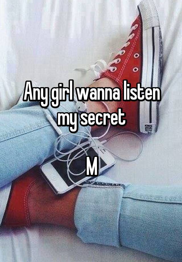 Any girl wanna listen my secret

M