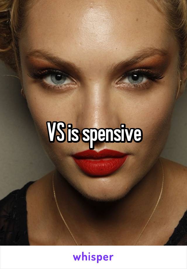 VS is spensive