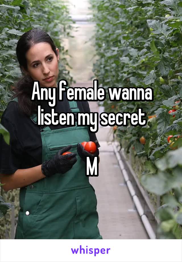 Any female wanna listen my secret

M