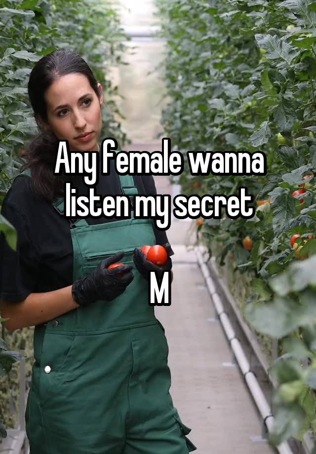 Any female wanna listen my secret

M