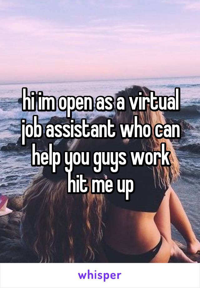 hi im open as a virtual job assistant who can help you guys work
hit me up