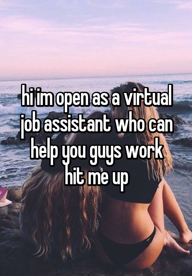 hi im open as a virtual job assistant who can help you guys work
hit me up