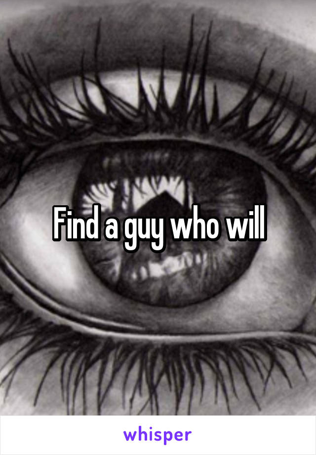 Find a guy who will