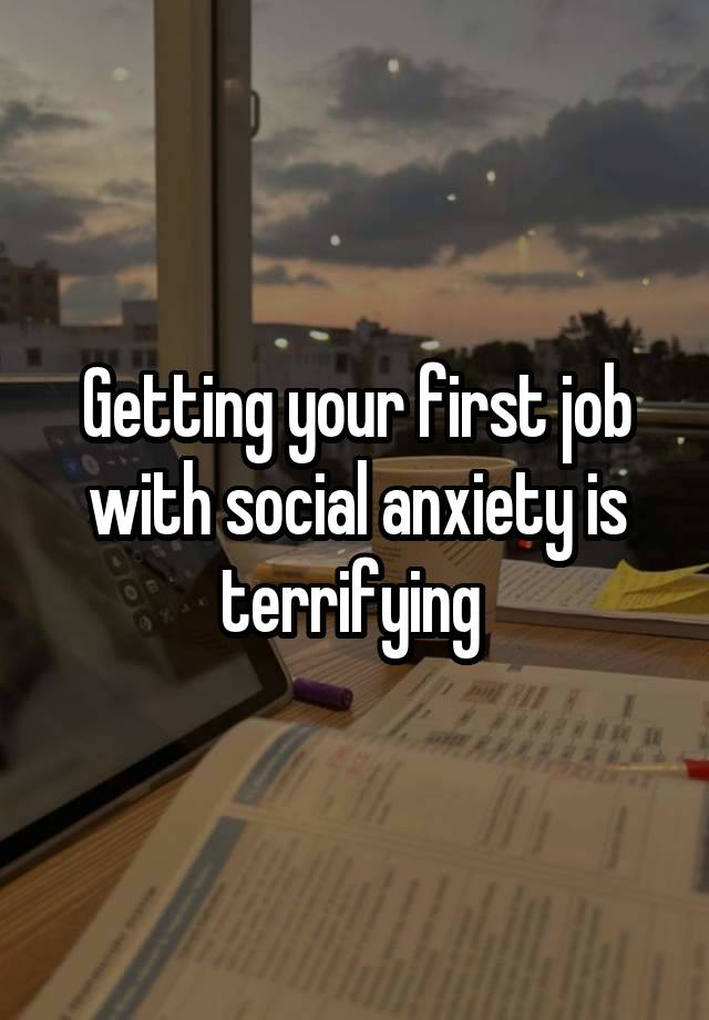 Getting your first job with social anxiety is terrifying 