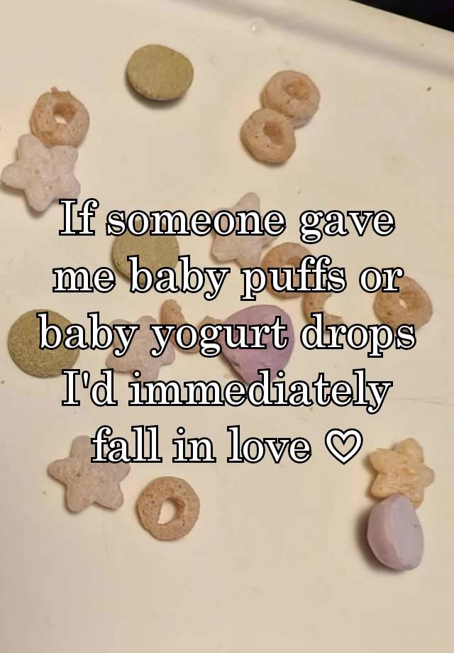 If someone gave me baby puffs or baby yogurt drops I'd immediately fall in love ♡