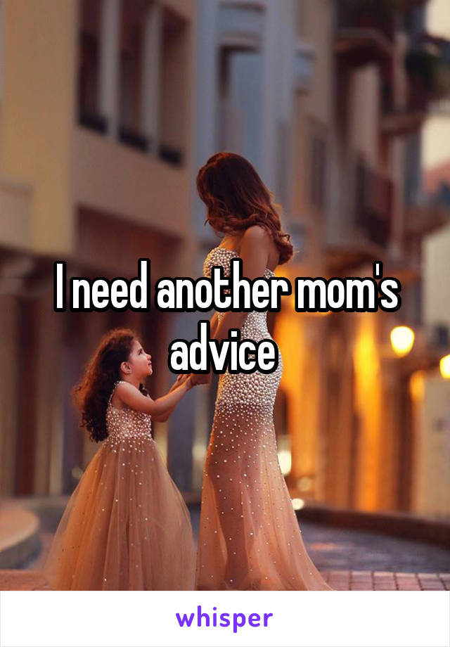 I need another mom's advice 