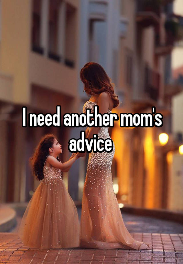 I need another mom's advice 