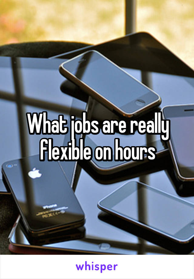 What jobs are really flexible on hours