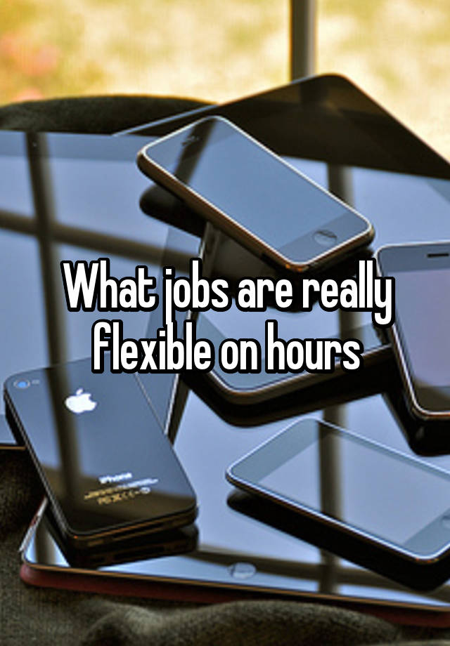 What jobs are really flexible on hours