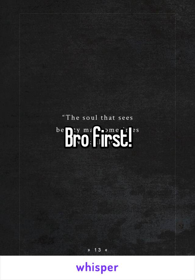 Bro first!