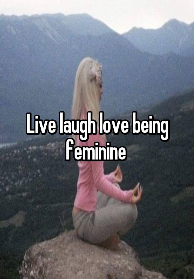 Live laugh love being feminine 