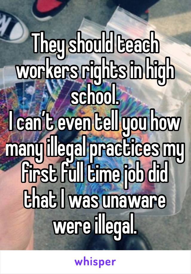 They should teach workers rights in high school.
I can’t even tell you how many illegal practices my first full time job did that I was unaware were illegal.