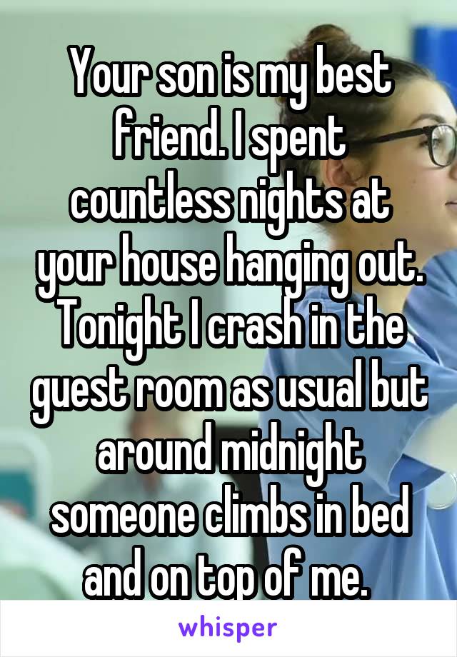 Your son is my best friend. I spent countless nights at your house hanging out. Tonight I crash in the guest room as usual but around midnight someone climbs in bed and on top of me. 