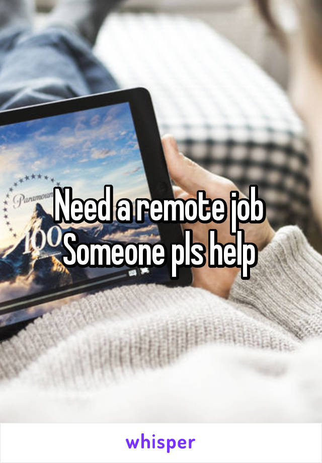 Need a remote job 
Someone pls help 