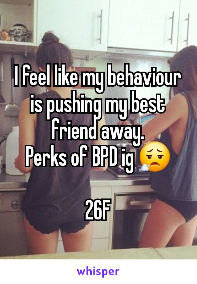 I feel like my behaviour is pushing my best friend away.
Perks of BPD ig 😮‍💨

26F