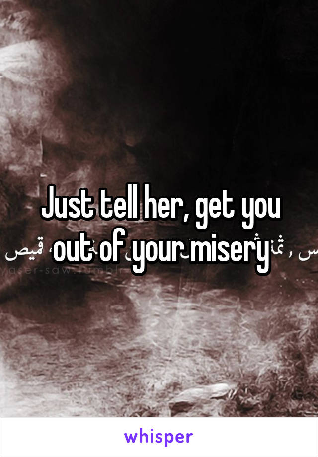 Just tell her, get you out of your misery