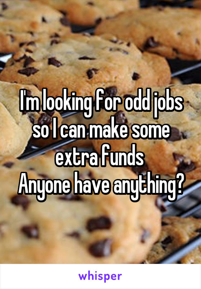 I'm looking for odd jobs so I can make some extra funds 
Anyone have anything?