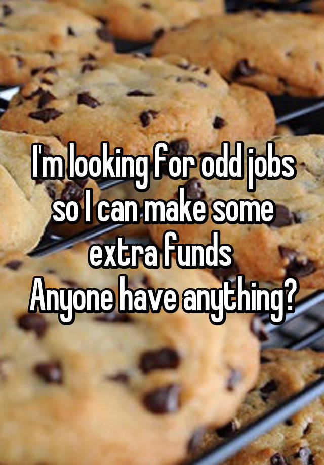 I'm looking for odd jobs so I can make some extra funds 
Anyone have anything?