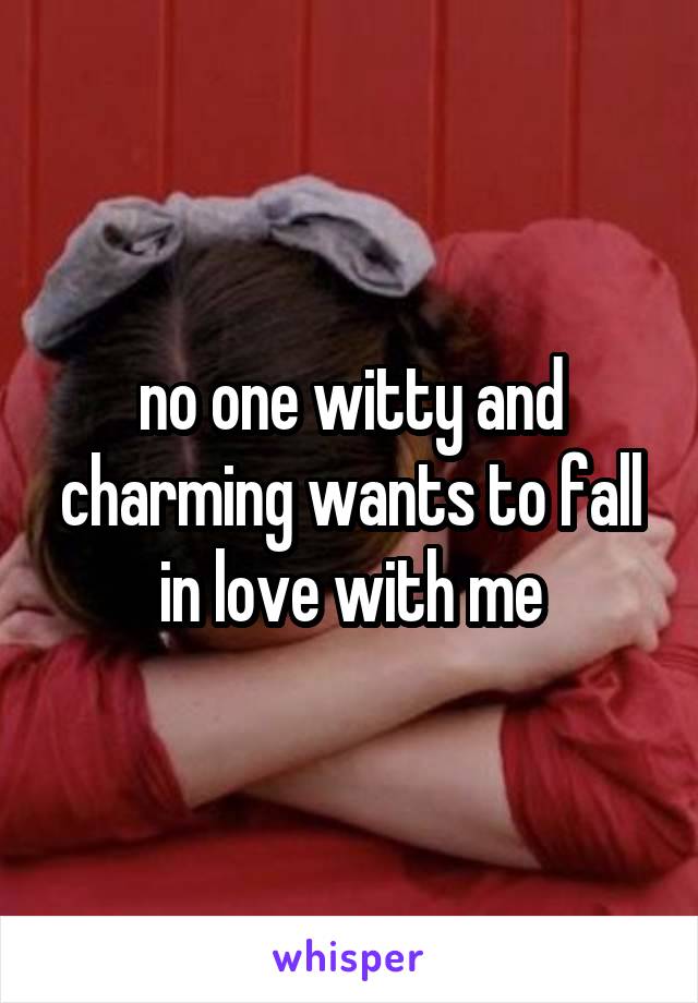 no one witty and charming wants to fall in love with me