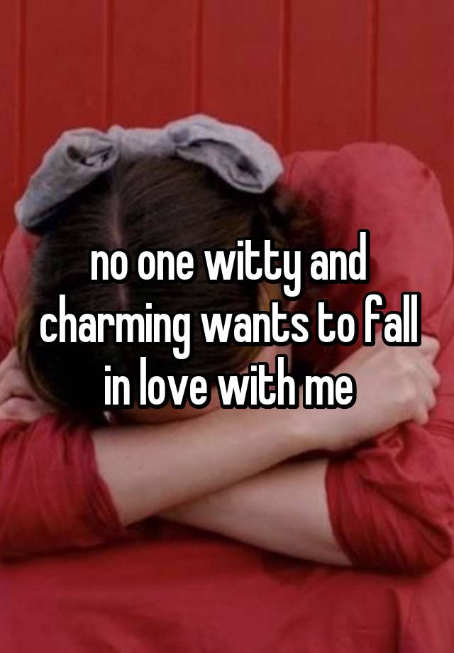 no one witty and charming wants to fall in love with me