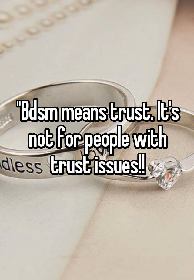 "Bdsm means trust. It's not for people with trust issues!!