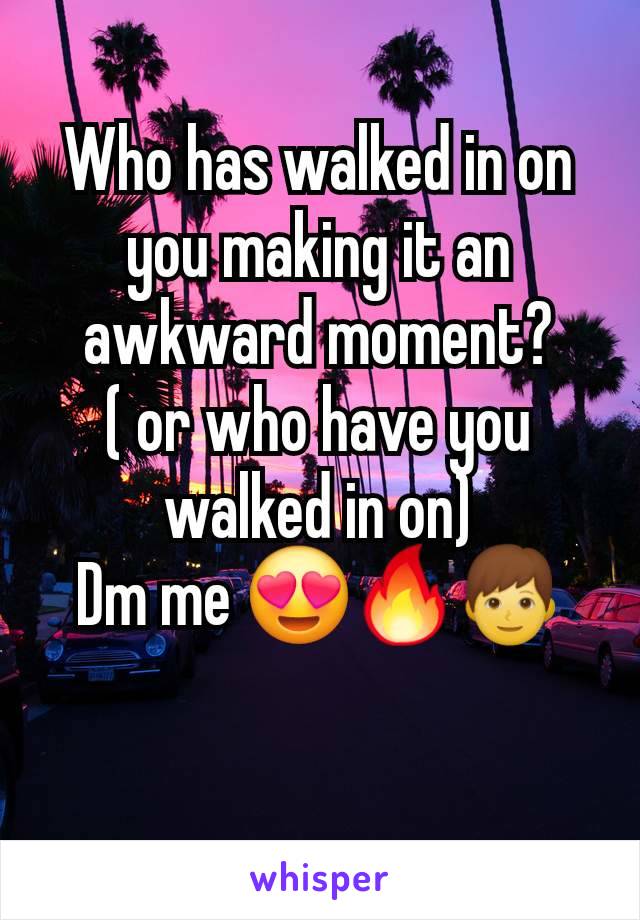 Who has walked in on you making it an awkward moment?
( or who have you walked in on)
Dm me 😍🔥👦