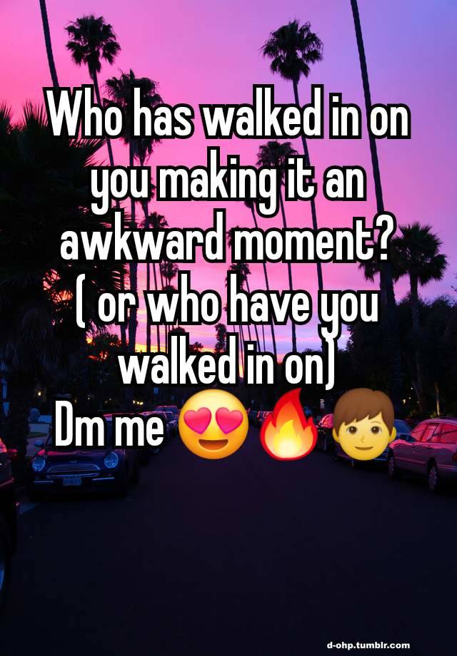 Who has walked in on you making it an awkward moment?
( or who have you walked in on)
Dm me 😍🔥👦