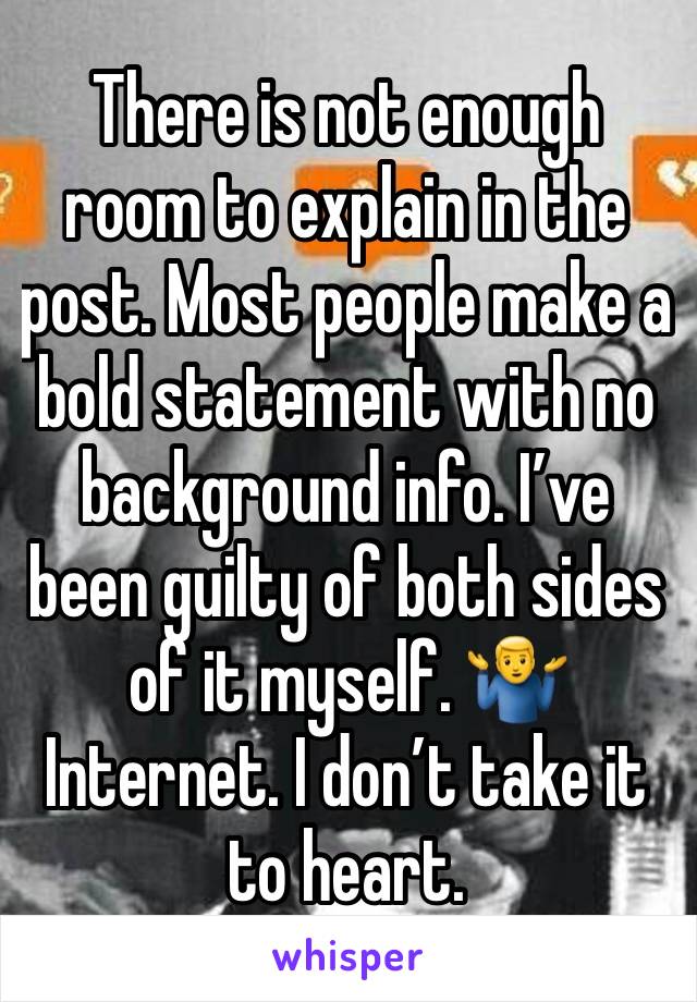 There is not enough room to explain in the post. Most people make a bold statement with no background info. I’ve been guilty of both sides of it myself. 🤷‍♂️ Internet. I don’t take it to heart. 