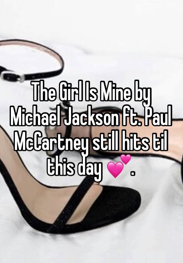 The Girl Is Mine by Michael Jackson ft. Paul McCartney still hits til this day 💕.