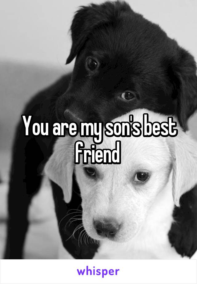 You are my son's best friend 