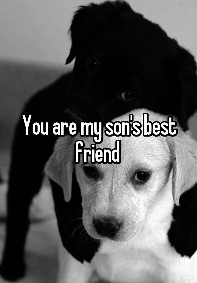 You are my son's best friend 