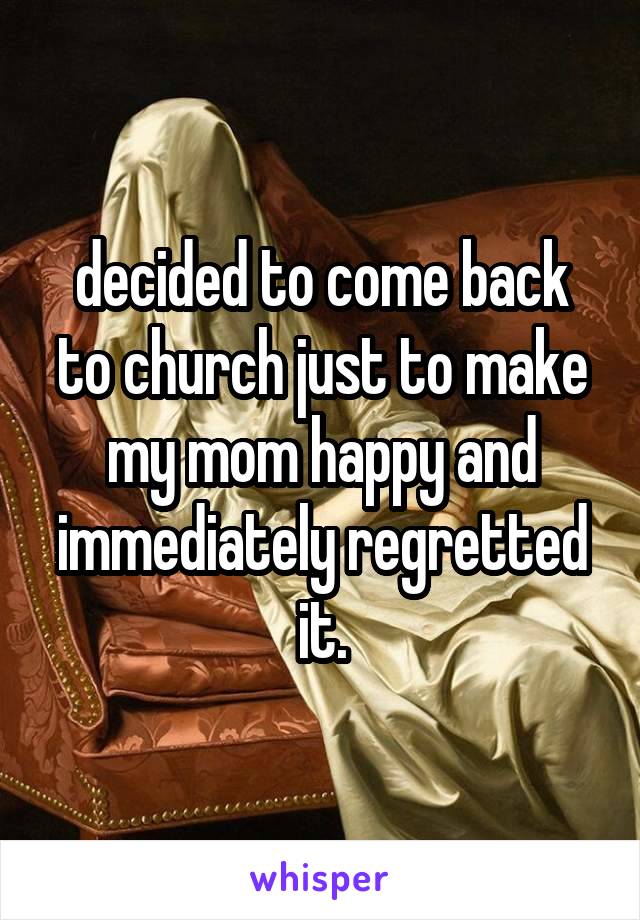 decided to come back to church just to make my mom happy and immediately regretted it.